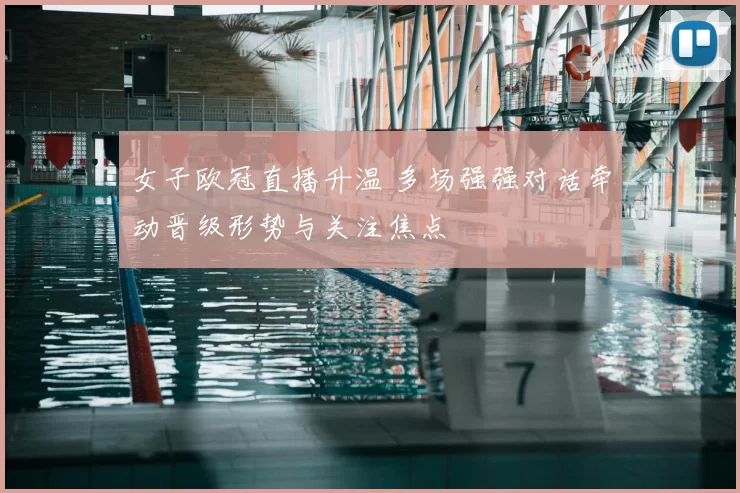 女子欧冠直播升温 多场强强对话牵动晋级形势与关注焦点