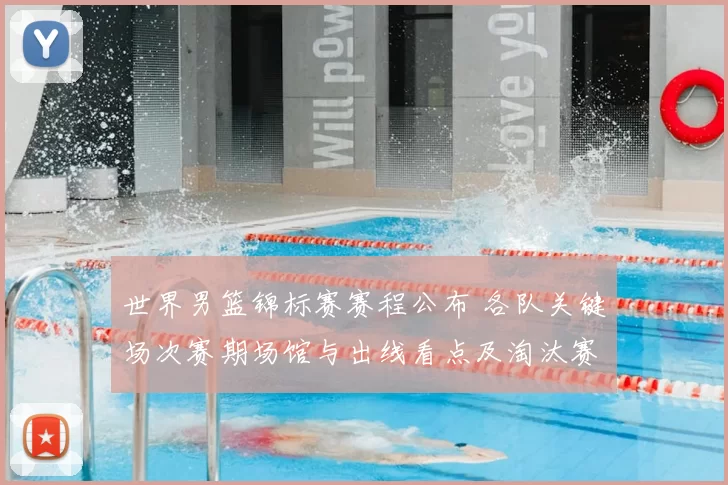 世界男篮锦标赛赛程公布 各队关键场次赛期场馆与出线看点及淘汰赛展望