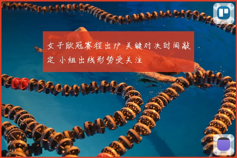 女子欧冠赛程出炉 关键对决时间敲定 小组出线形势受关注