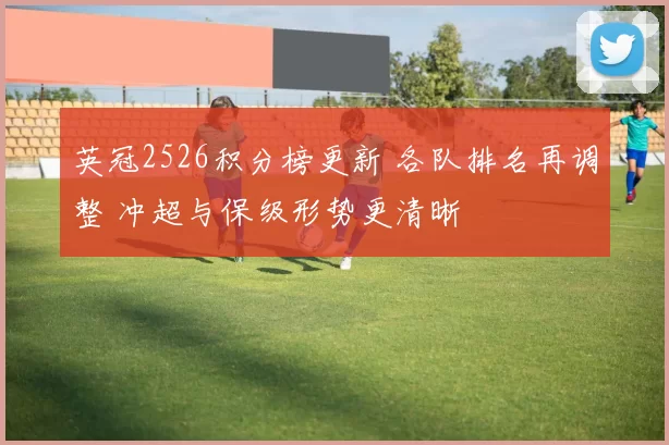 英冠2526积分榜更新 各队排名再调整 冲超与保级形势更清晰