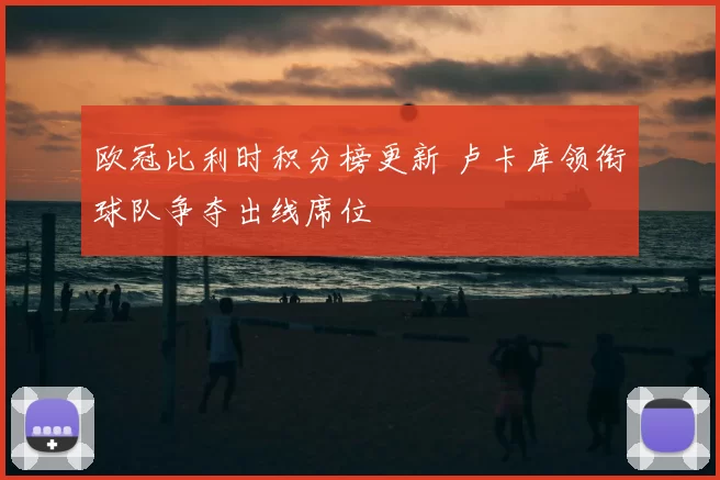 欧冠比利时积分榜更新 卢卡库领衔球队争夺出线席位