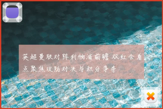 英超曼联对阵利物浦前瞻 双红会看点聚焦攻防对决与积分争夺