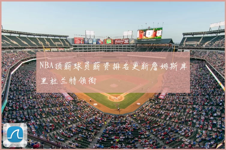 NBA顶薪球员薪资排名更新詹姆斯库里杜兰特领衔