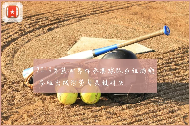 2019男篮世界杯参赛球队分组揭晓 各组出线形势与关键对决