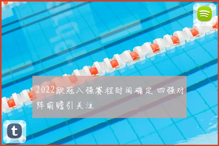 2022欧冠八强赛程时间确定 四强对阵前瞻引关注