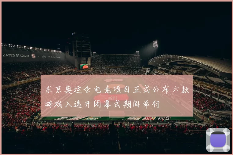 东京奥运会电竞项目正式公布六款游戏入选开闭幕式期间举行