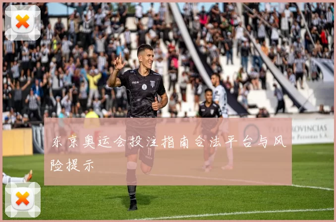 东京奥运会投注指南合法平台与风险提示