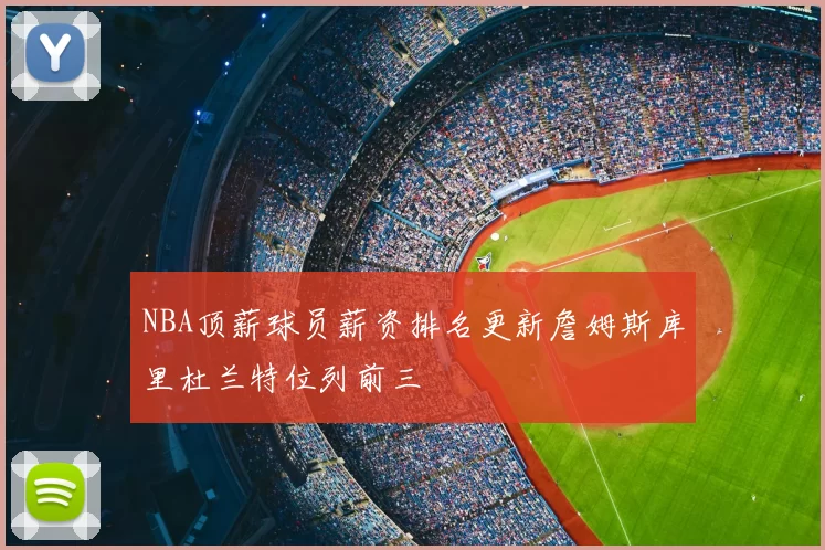 NBA顶薪球员薪资排名更新詹姆斯库里杜兰特位列前三