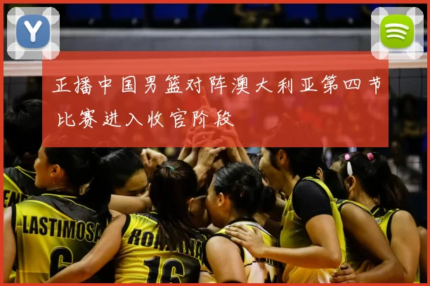 正播中国男篮对阵澳大利亚第四节 比赛进入收官阶段