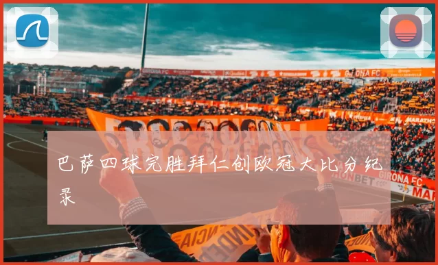 巴萨四球完胜拜仁创欧冠大比分纪录