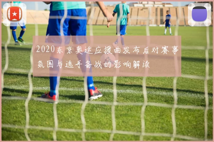 2020东京奥运应援曲发布后对赛事氛围与选手备战的影响解读