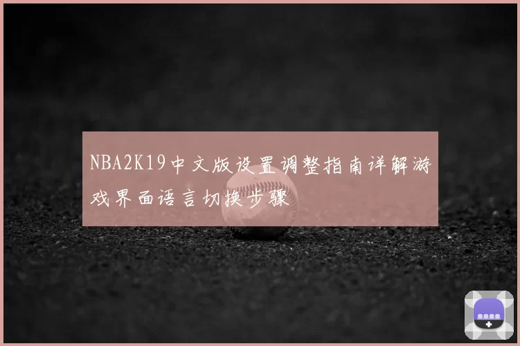 NBA2K19中文版设置调整指南详解游戏界面语言切换步骤