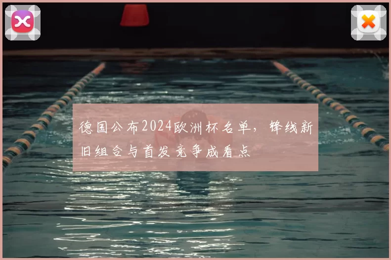 德国公布2024欧洲杯名单，锋线新旧组合与首发竞争成看点