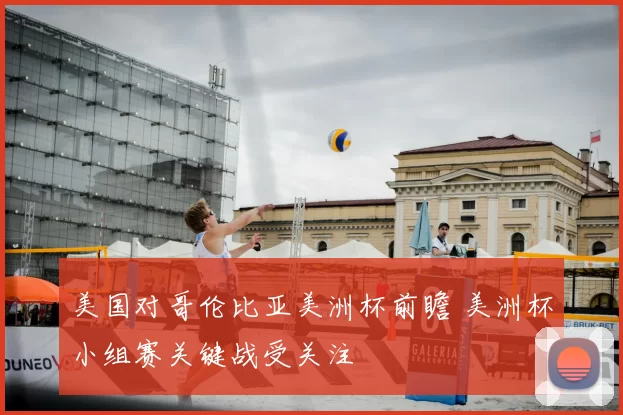 美国对哥伦比亚美洲杯前瞻 美洲杯小组赛关键战受关注