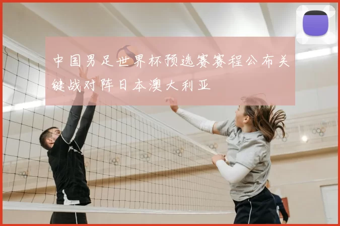 中国男足世界杯预选赛赛程公布关键战对阵日本澳大利亚