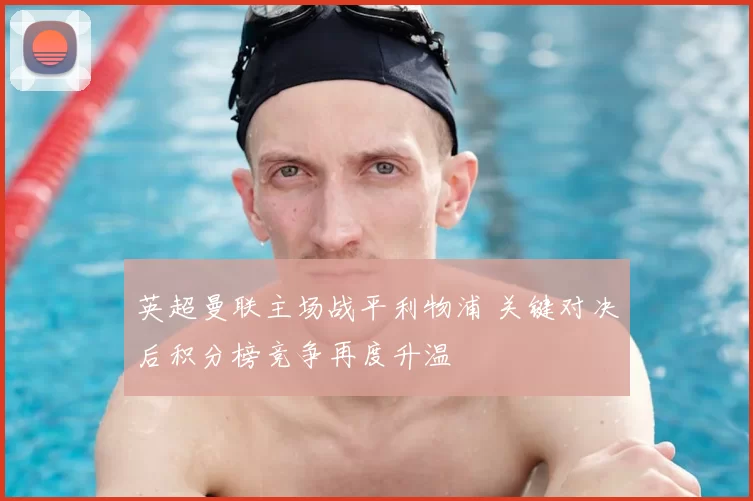 英超曼联主场战平利物浦 关键对决后积分榜竞争再度升温