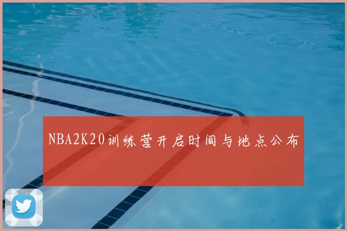 NBA2K20训练营开启时间与地点公布