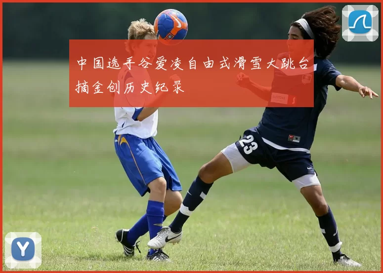 中国选手谷爱凌自由式滑雪大跳台摘金创历史纪录