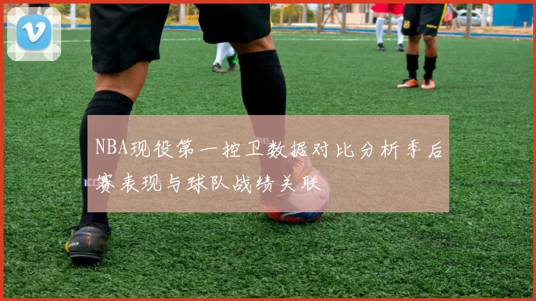 NBA现役第一控卫数据对比分析季后赛表现与球队战绩关联