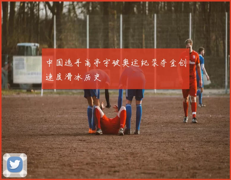 中国选手高亭宇破奥运纪录夺金创速度滑冰历史