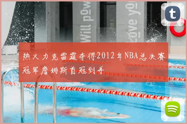 热火力克雷霆夺得2012年NBA总决赛冠军詹姆斯首冠到手