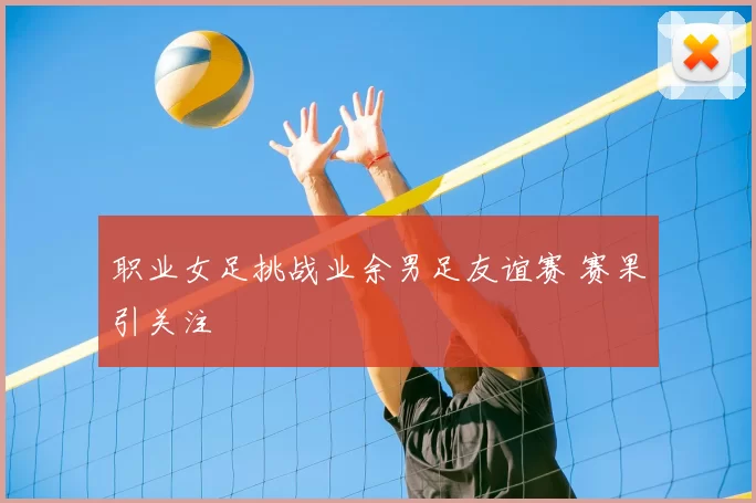 职业女足挑战业余男足友谊赛 赛果引关注