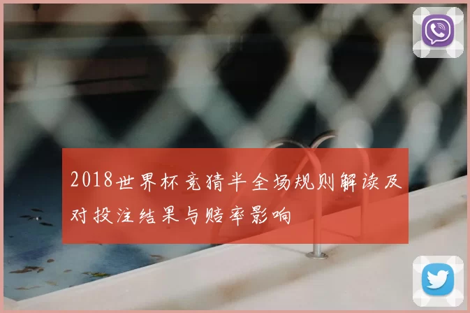 2018世界杯竞猜半全场规则解读及对投注结果与赔率影响