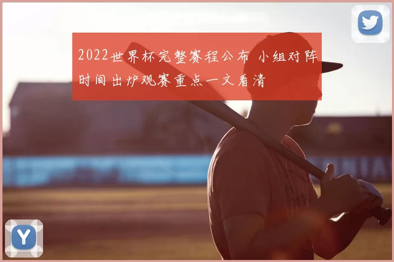 2022世界杯完整赛程公布 小组对阵时间出炉观赛重点一文看清