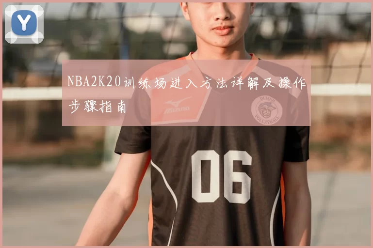 NBA2K20训练场进入方法详解及操作步骤指南