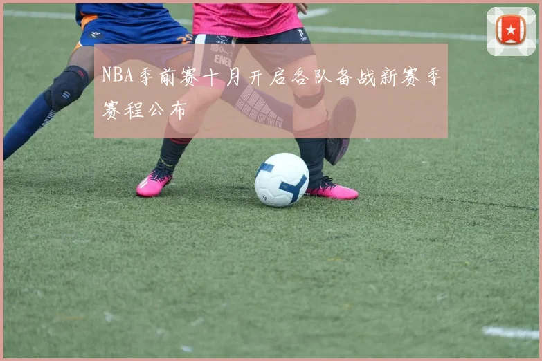 NBA季前赛十月开启各队备战新赛季赛程公布