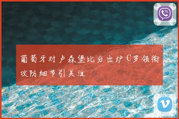 葡萄牙对卢森堡比分出炉 C罗领衔攻防细节引关注