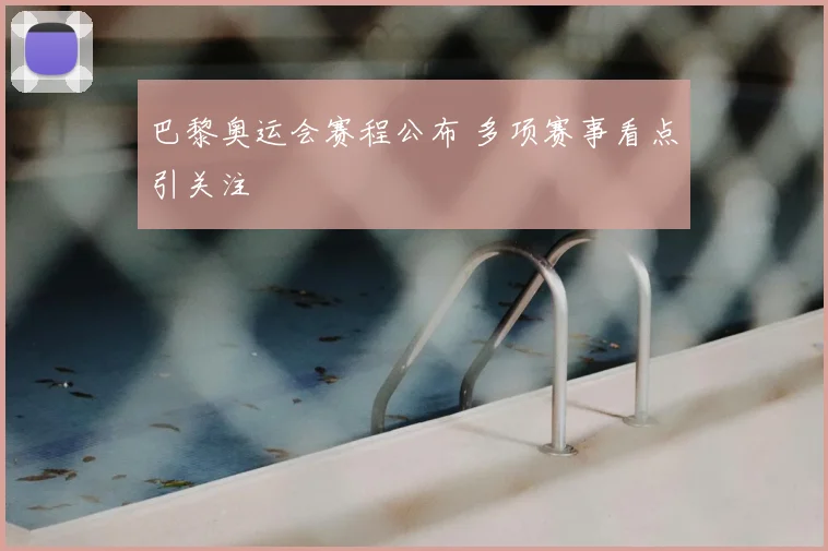 巴黎奥运会赛程公布 多项赛事看点引关注