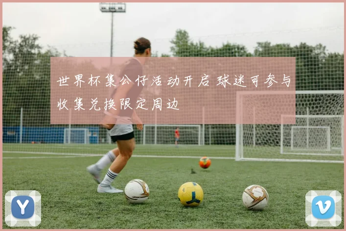 世界杯集公仔活动开启 球迷可参与收集兑换限定周边
