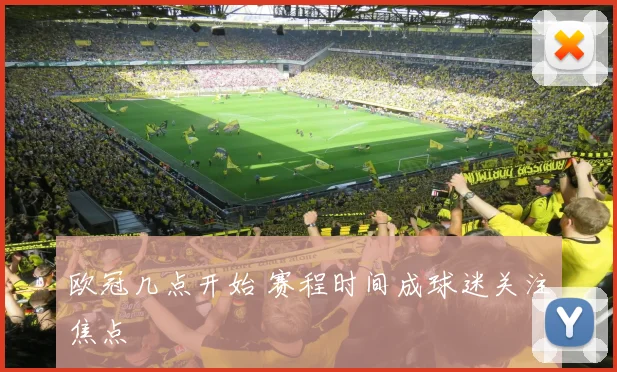 欧冠几点开始 赛程时间成球迷关注焦点