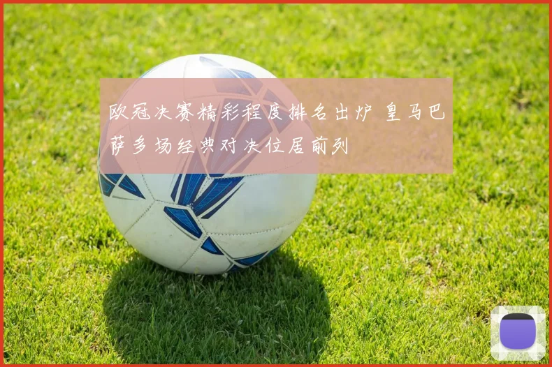 欧冠决赛精彩程度排名出炉 皇马巴萨多场经典对决位居前列