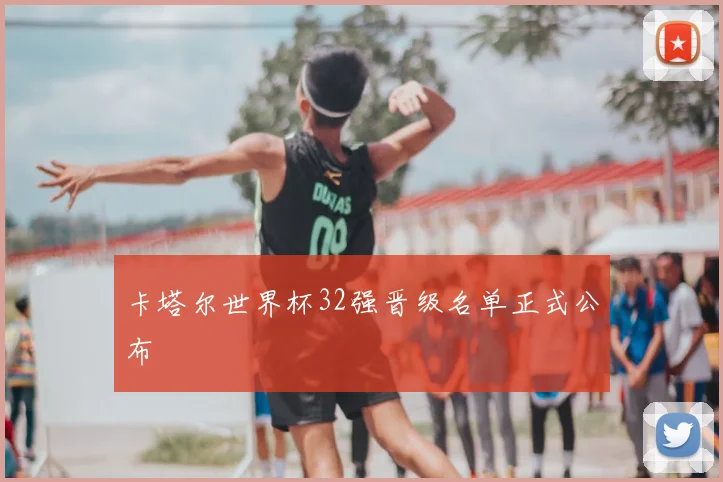 卡塔尔世界杯32强晋级名单正式公布