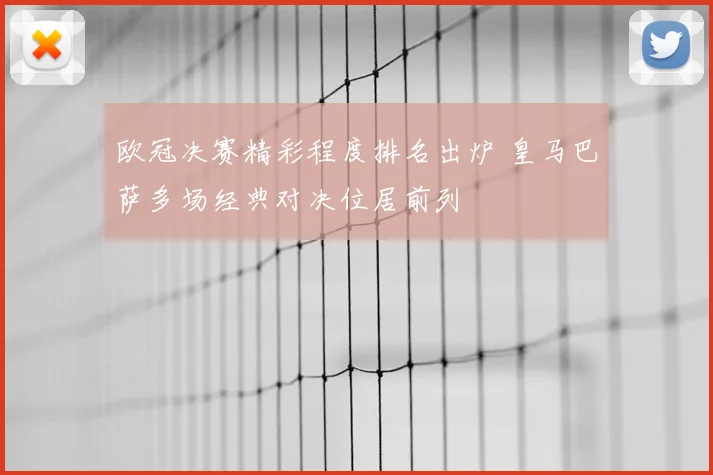欧冠决赛精彩程度排名出炉 皇马巴萨多场经典对决位居前列