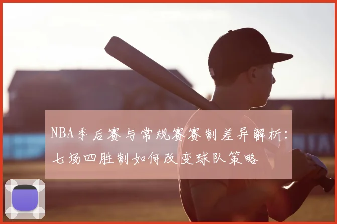 NBA季后赛与常规赛赛制差异解析：七场四胜制如何改变球队策略
