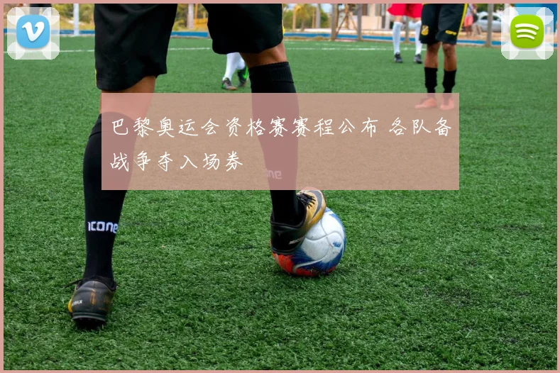 巴黎奥运会资格赛赛程公布 各队备战争夺入场券